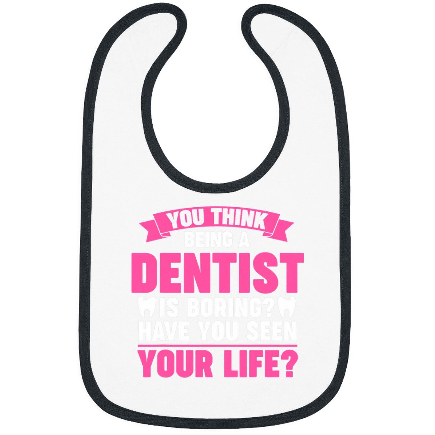 dentists Job you think being a dentists is boring dentists job Bibs