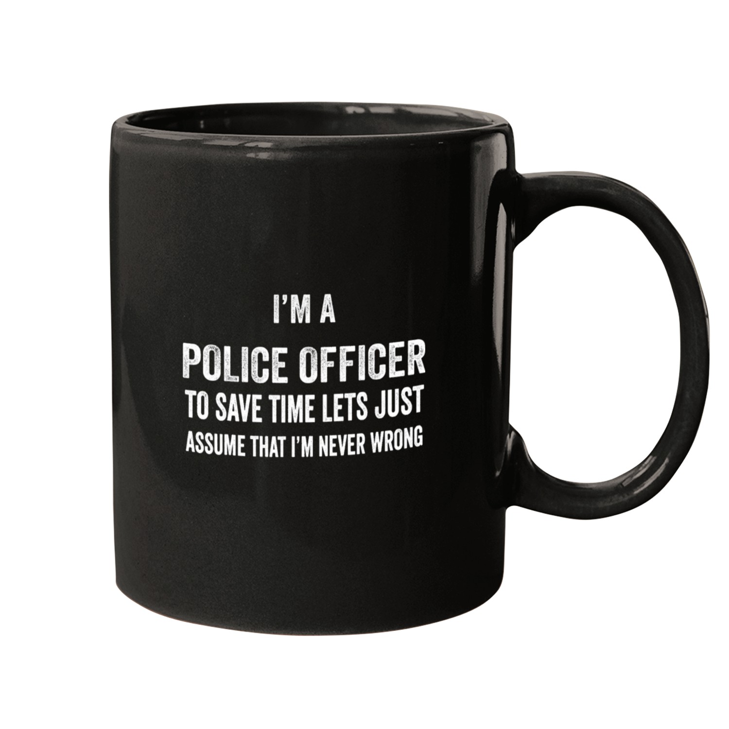 Im a Police Officer Lets Just Assume That Im Never Wrong Mugs