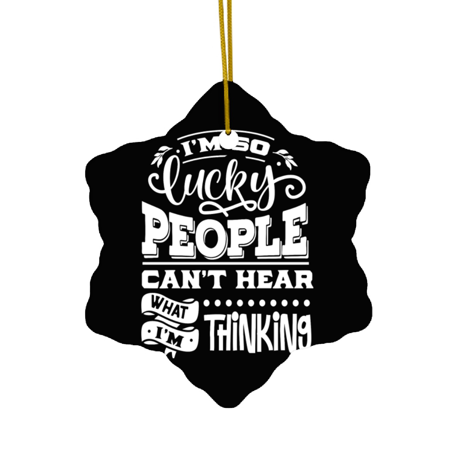 I m So Lucky People Can t Hear What I m Thinking Ceramic Ornaments
