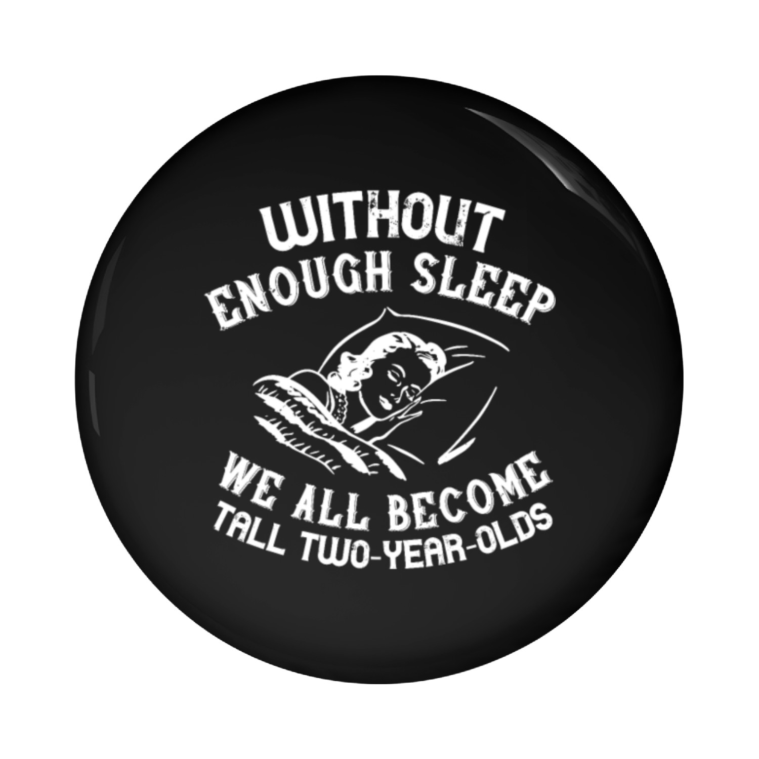 Without enough sleep, we all become tall two year Pin Buttons