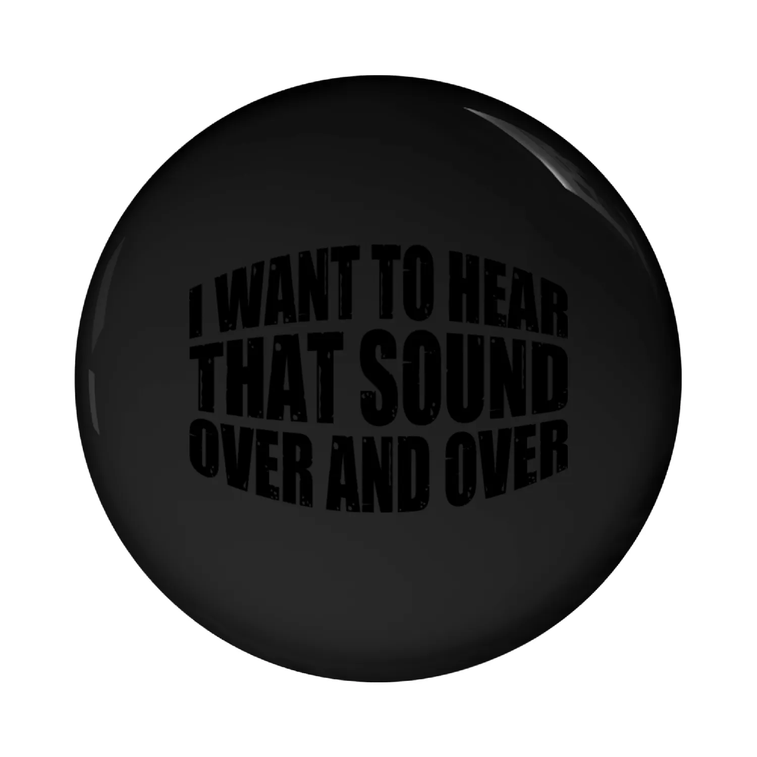 I Want To Hear That Sound Over And Over 4 Pin Buttons