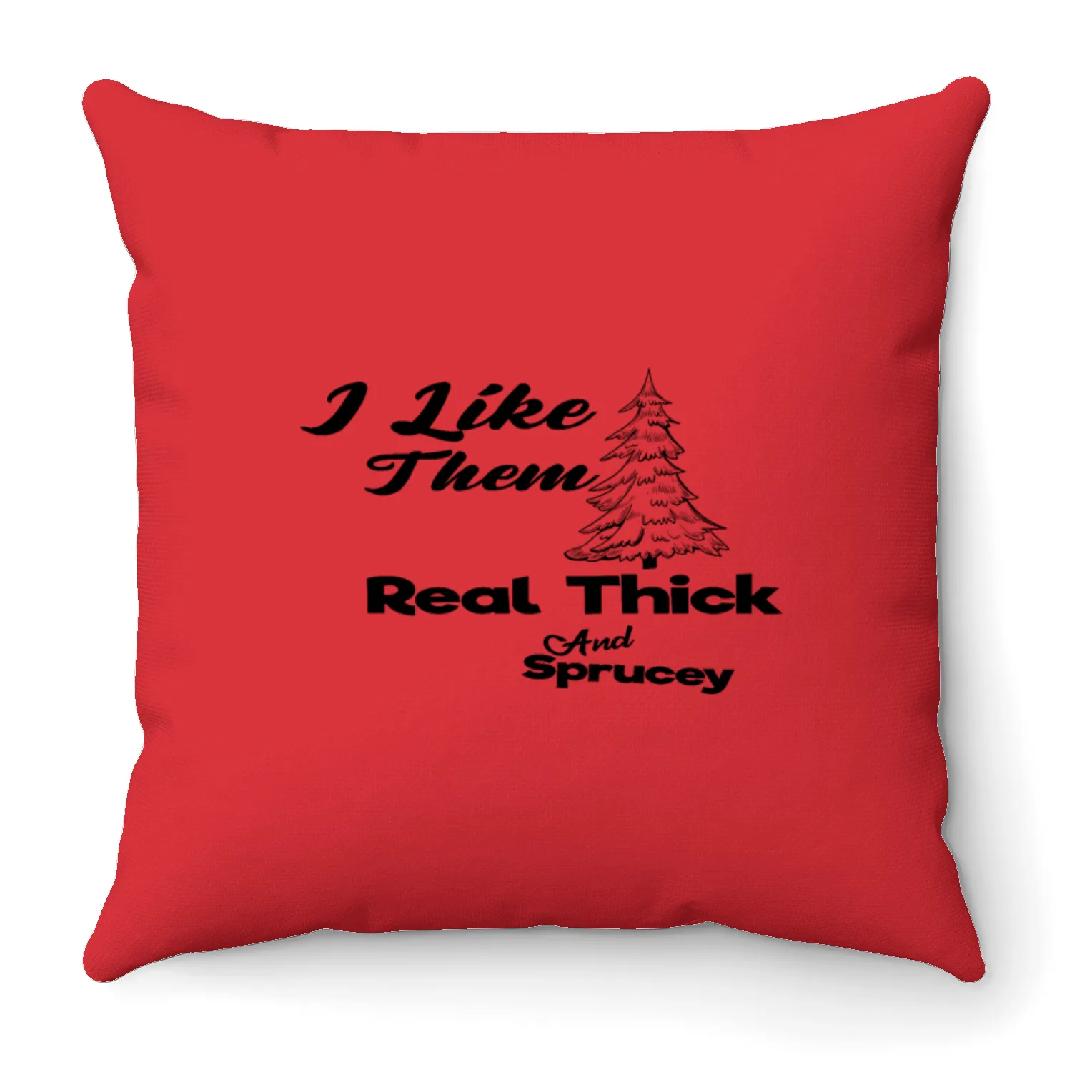 I Like Them Real Thick And Sprucey Throw Pillows
