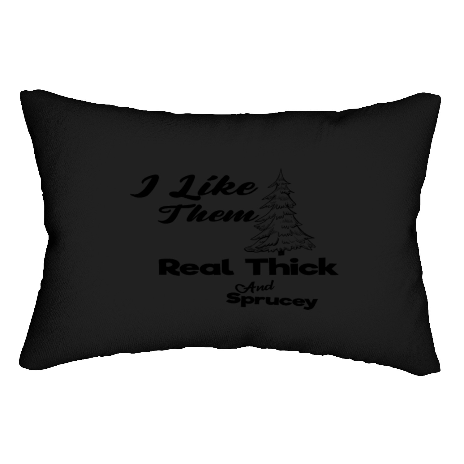 I Like Them Real Thick And Sprucey Lumbar Pillows