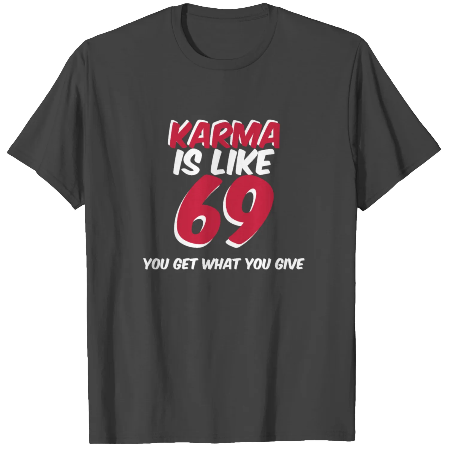KARMA IS LIKE 69 YOU GOT WHAT YOU GIVE T Shirts