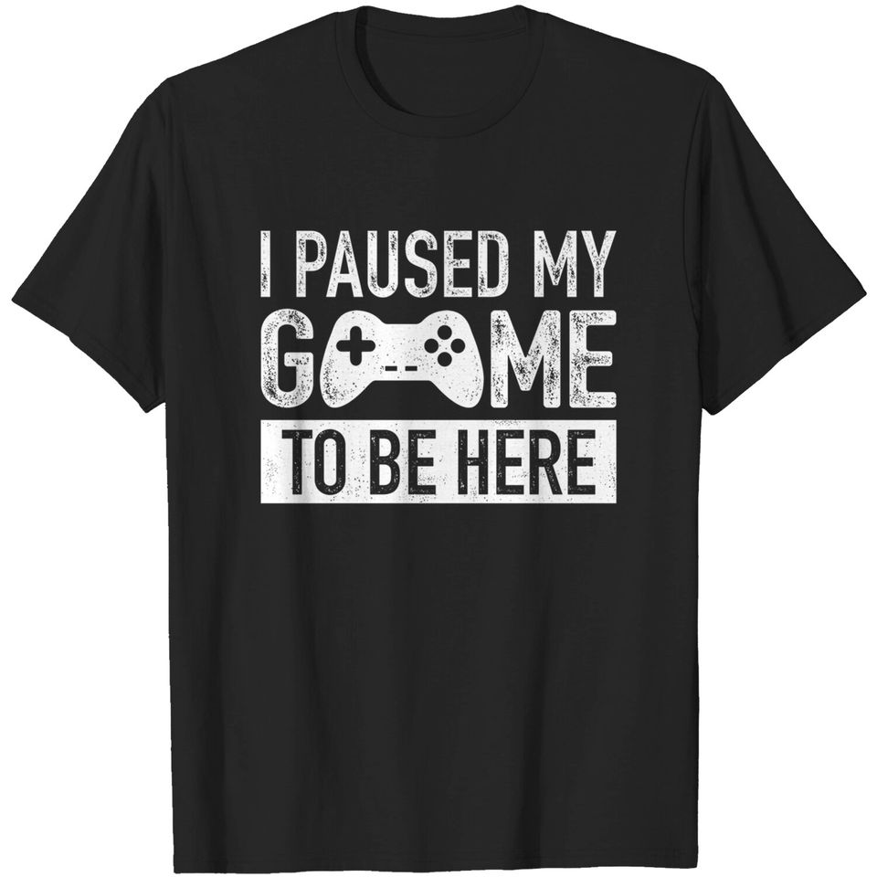 I Paused My Game to Be Here t Shirt Gamer Gifts for Men Gaming Funny Graphic Tees
