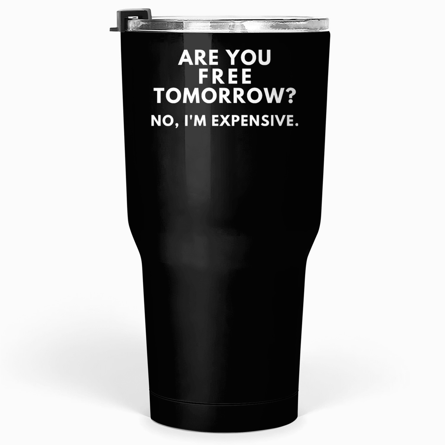 Are You Free Tomorrow? No, I'm Expensive. Tumblers 30 Oz