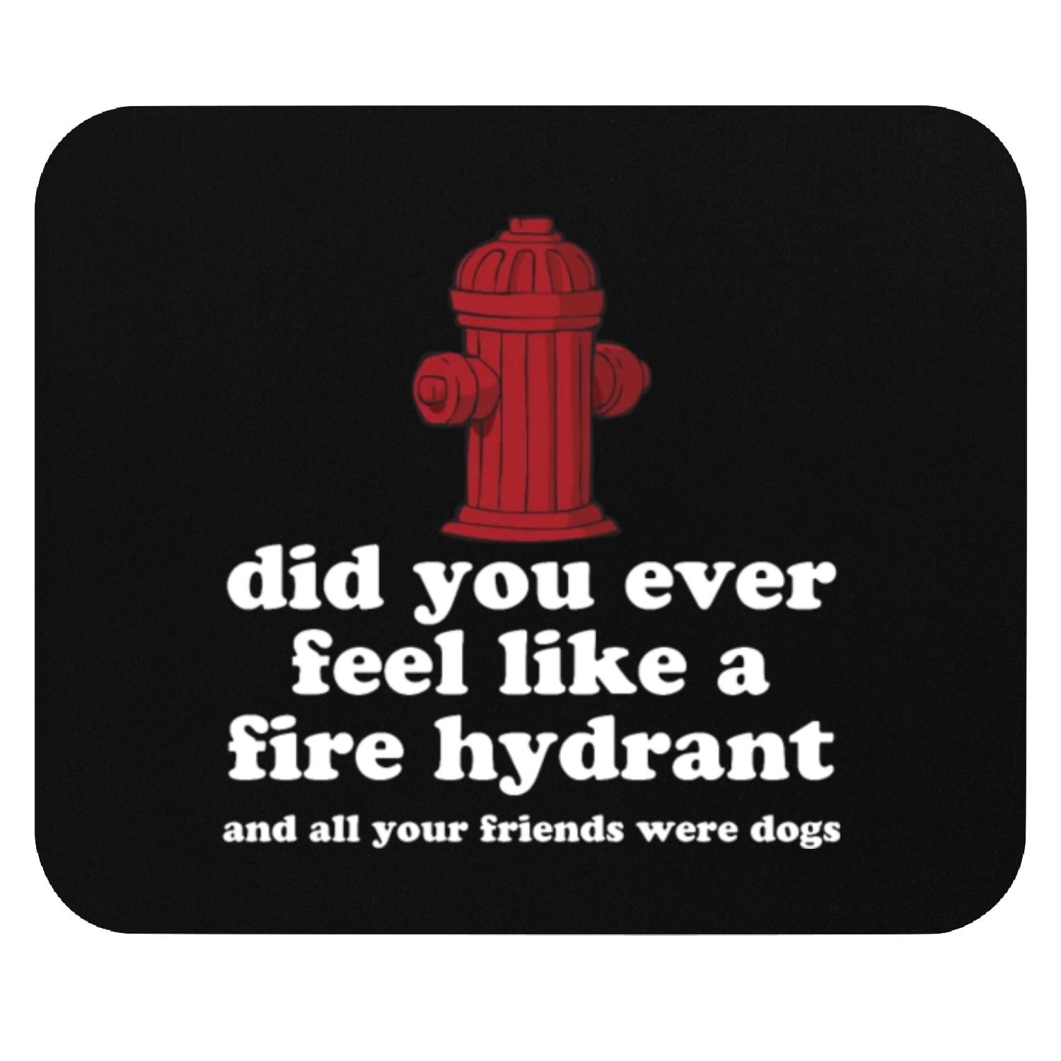 Did You Ever Feel Like A Fire Hydrant Mouse Pads