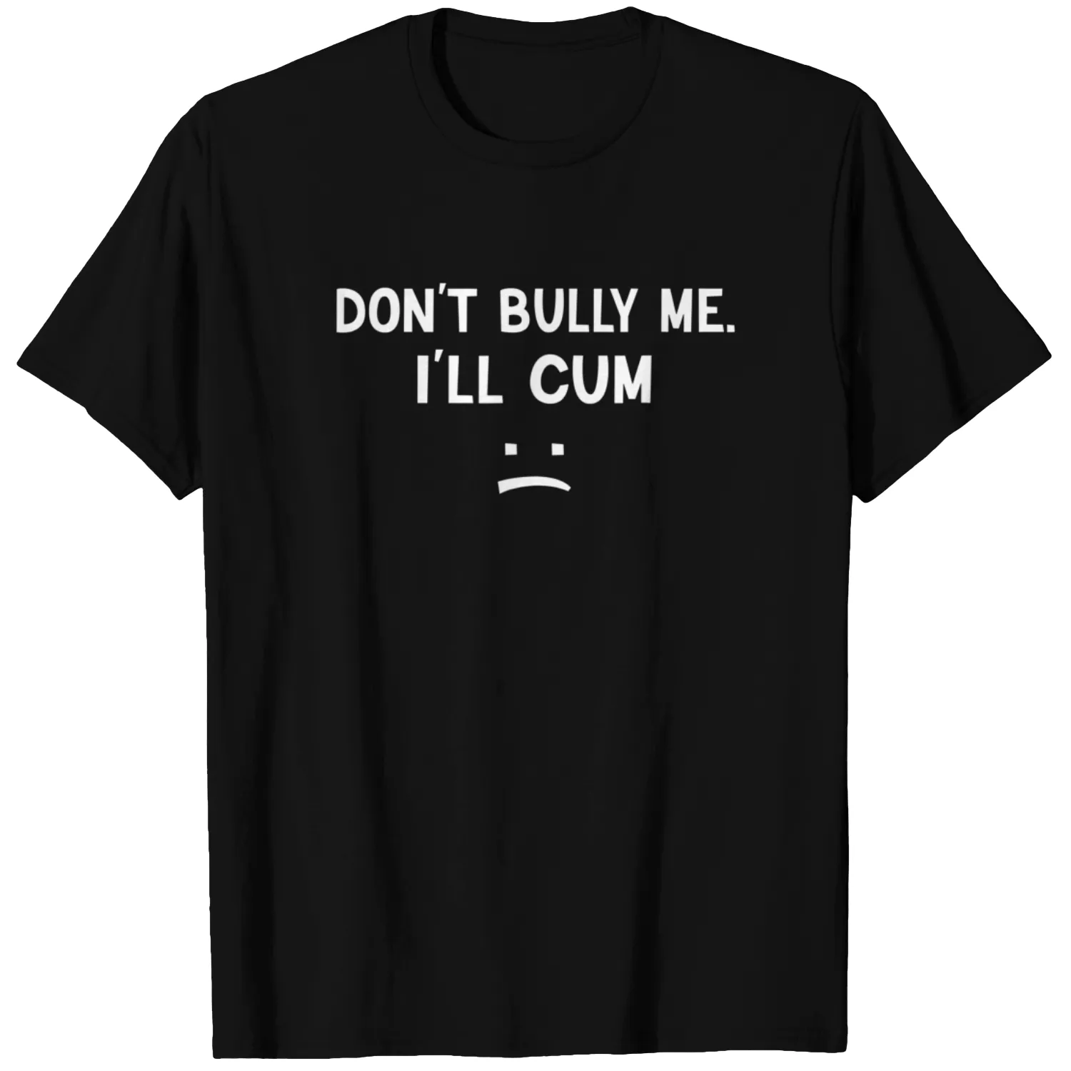 Don’t Bully Me. I’ll Cum May Be A Amusing Family Joke T-Shirt