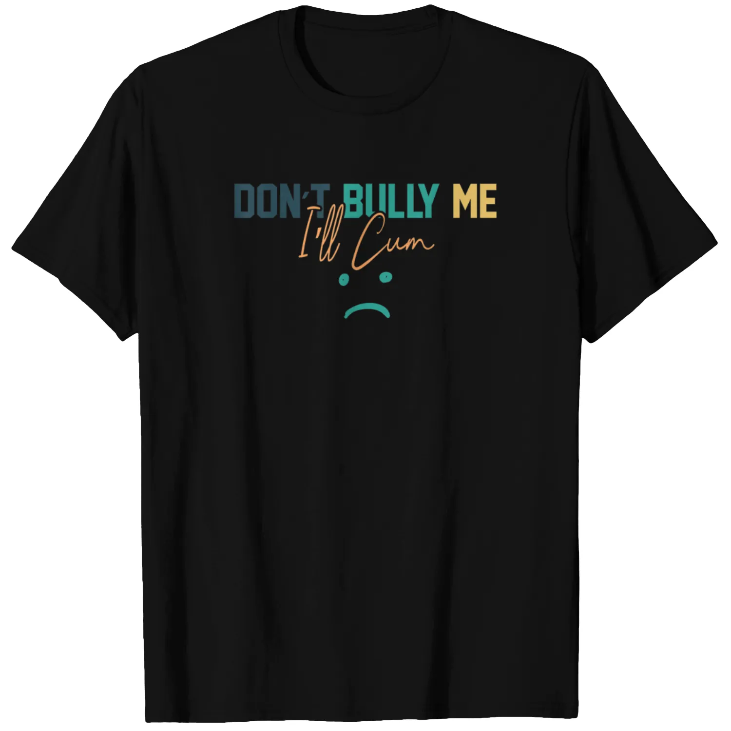 Quote Don’t Bully Me I’ll Cum T-Shirt