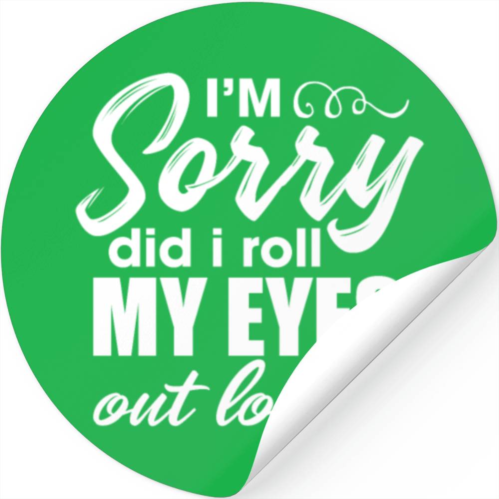 I'm Sorry Did I Roll My Eyes Out Loud Stickers