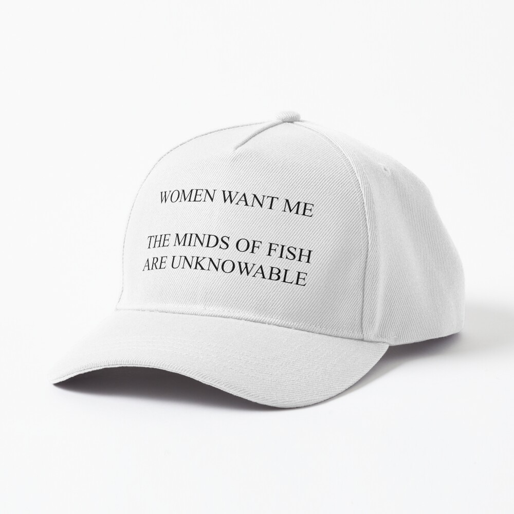 Women Want Me, The Minds of Fish are Baseball Cap