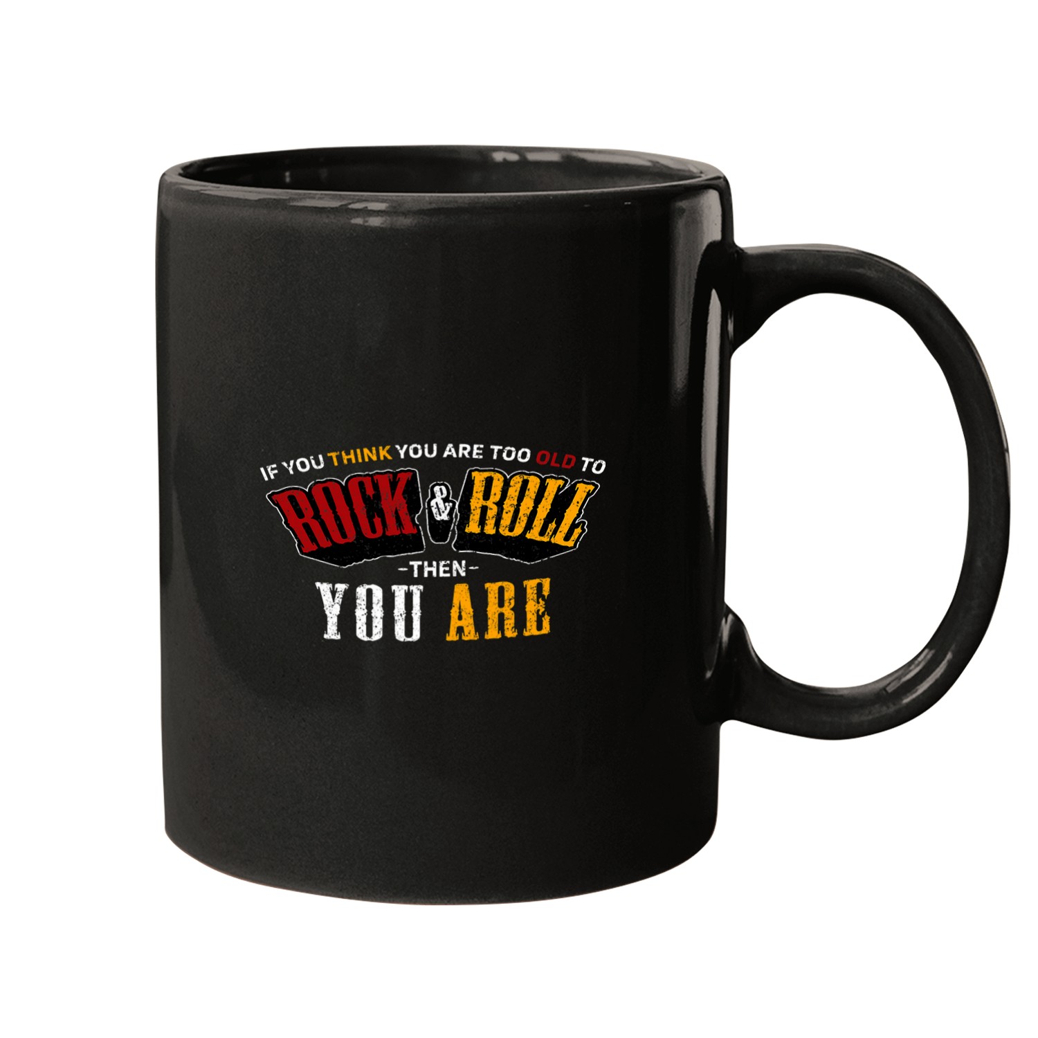 If you think you are too Old to Rock 2Roll then you are 21 Mugs