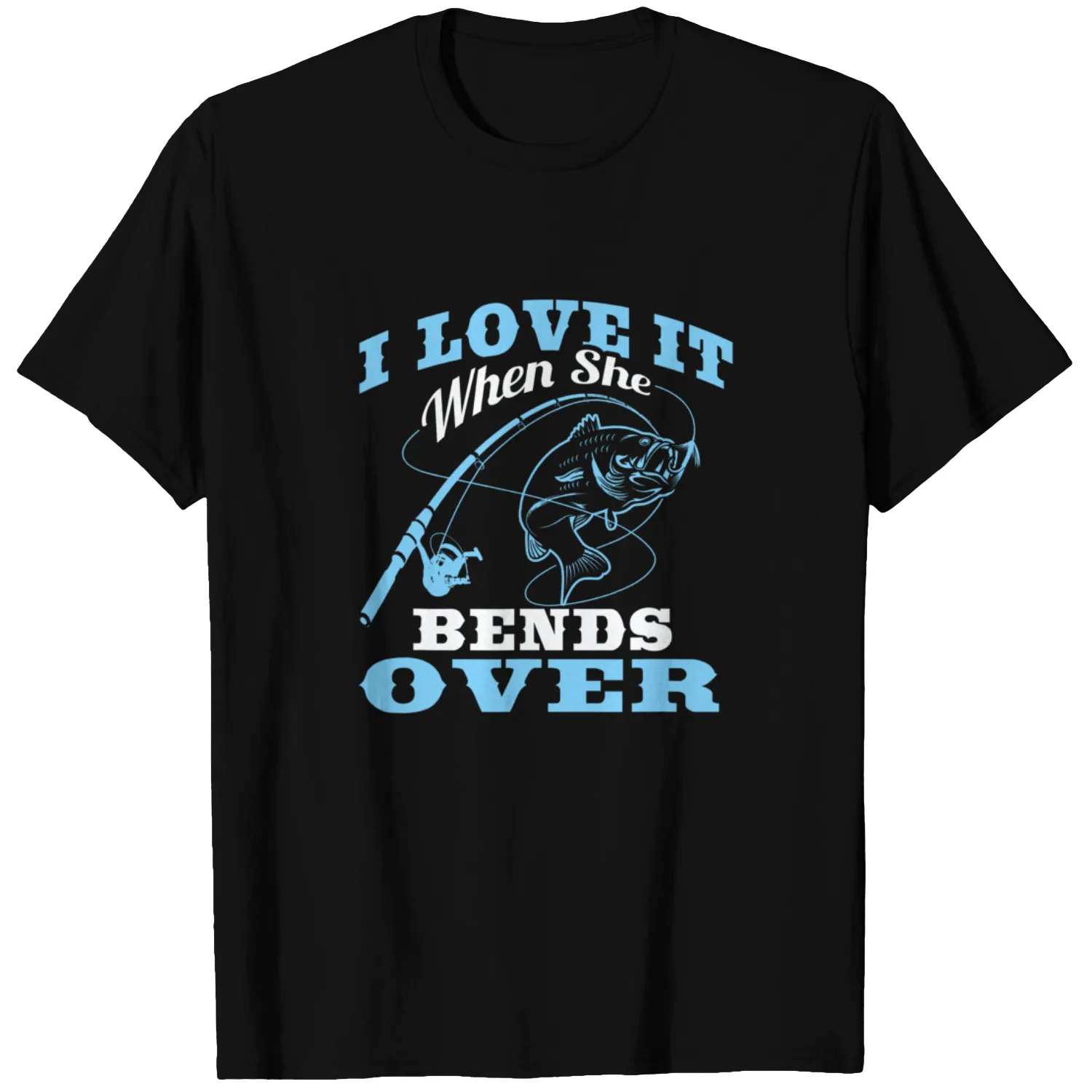 I love it when She Bends Over - Fishing Rod Gift T-Shirt
