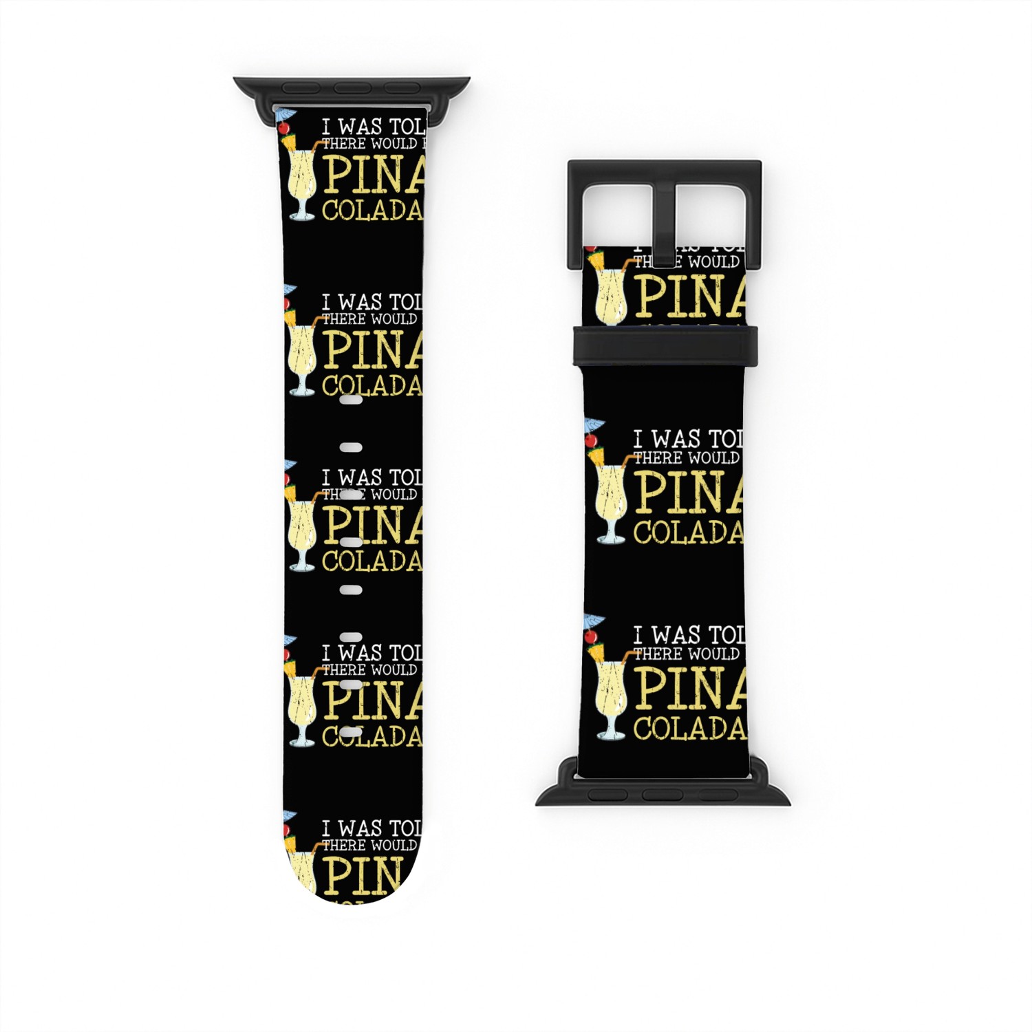 I was told there would be pina coladas - cocktails Watch Bands For Apple Watch