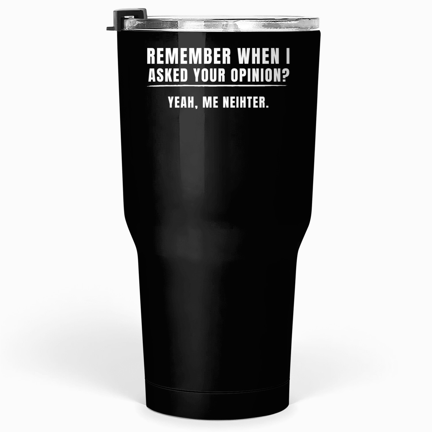 Remember When I Asked Your Opinioin? Me Neither Tumblers 30 Oz