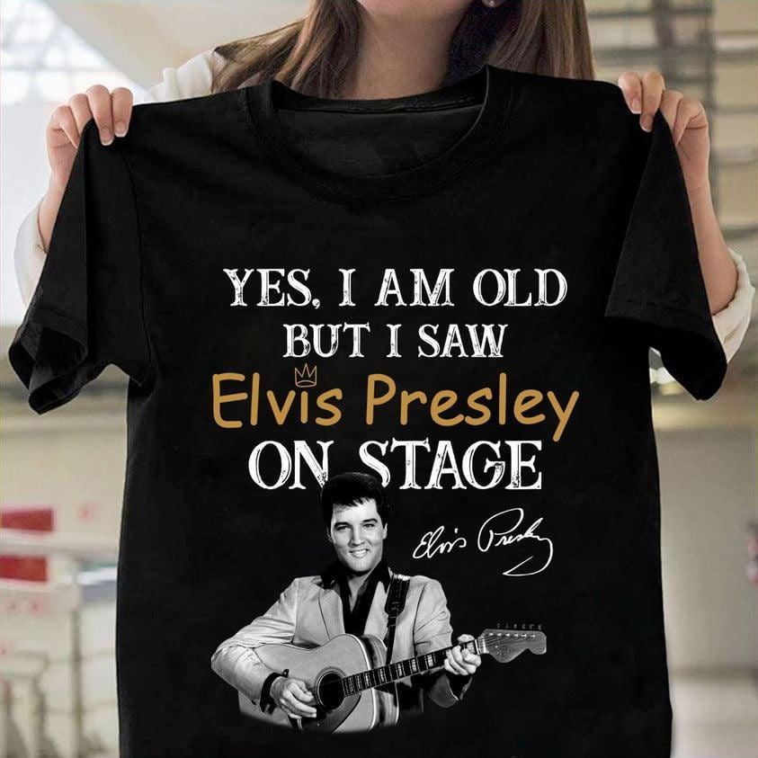 Elvis Presley Shirt, Yes I Am Old But I Saw Elvis Presley On Stage Shirt, King Of Music Shirt, Rock And Roll Shirt, Elvis Music Gift