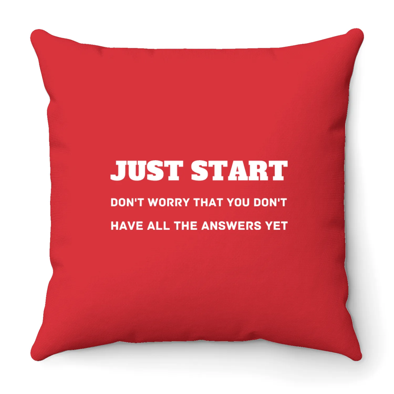 Just start. Don't worry that you don't have answer Throw Pillows