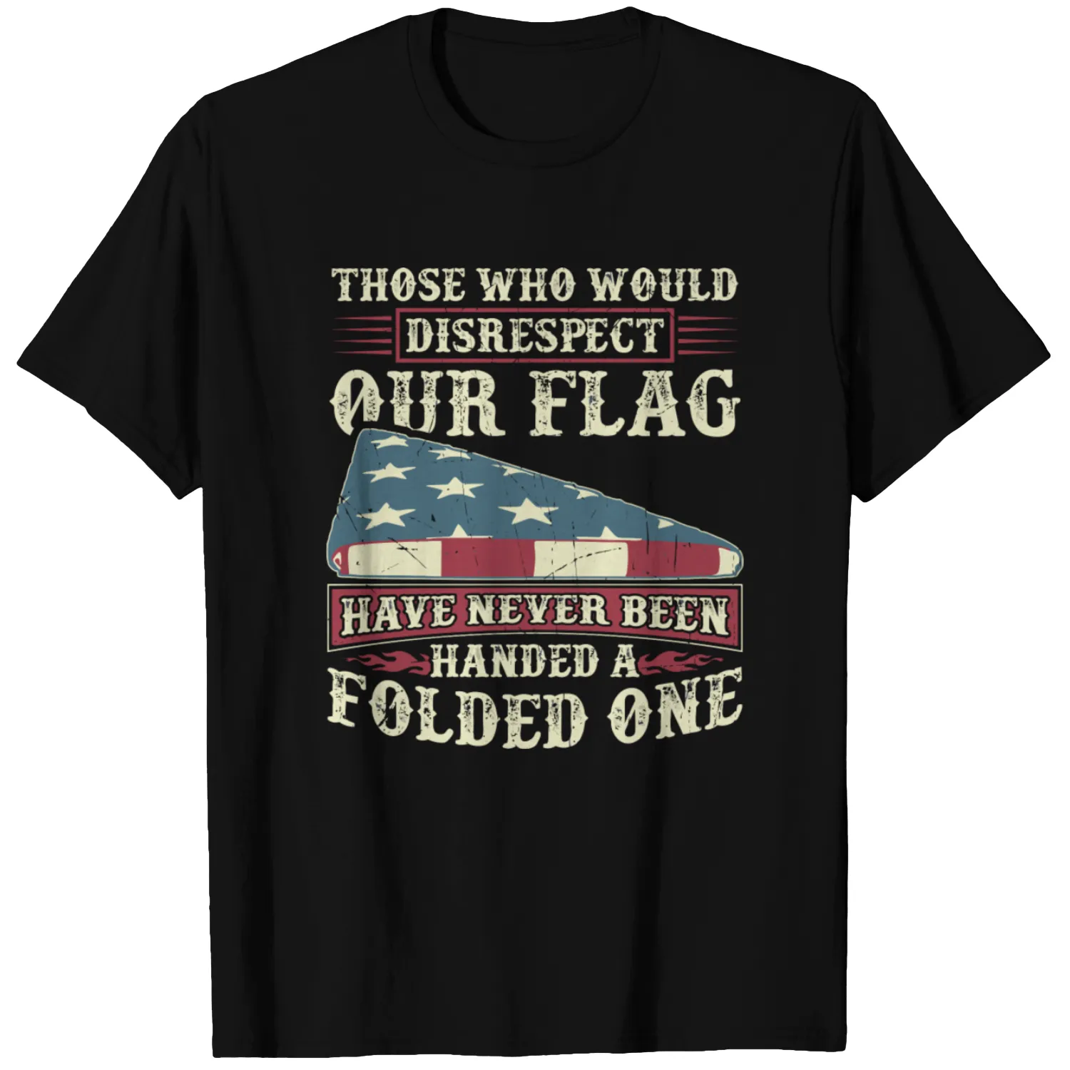 Those Who Would Disrespect Our Flag Have Never Bee T-shirt