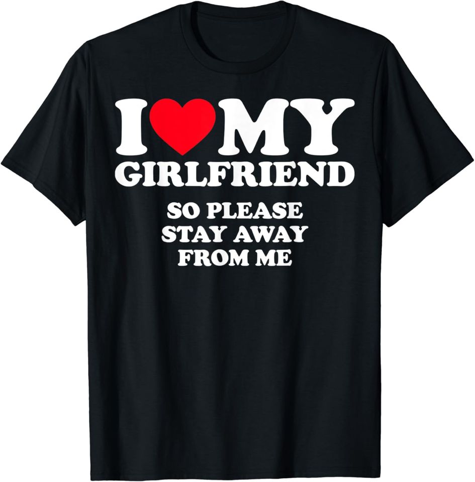 I Love My Girlfriend So Please Stay Away From Me T-Shirt