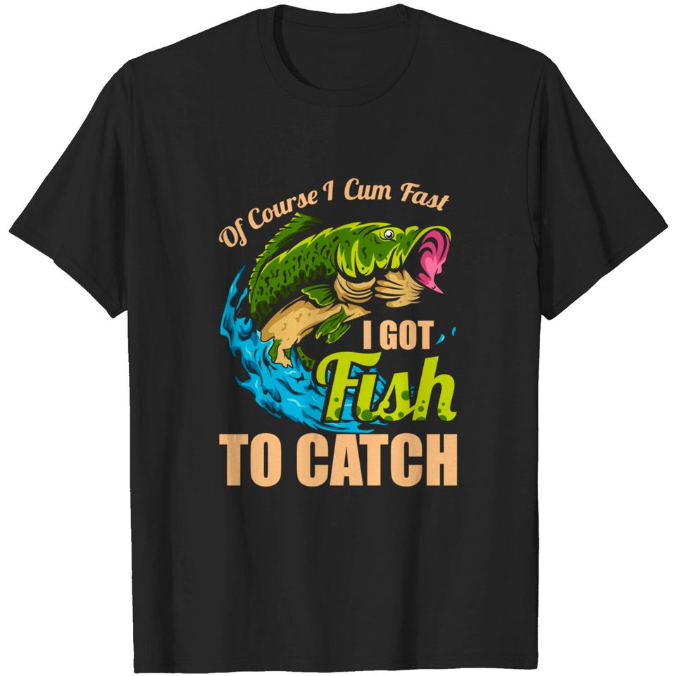 Mens Of Course I Come Fast I Got Fish To Catch Fishing Gifts T-Shirt