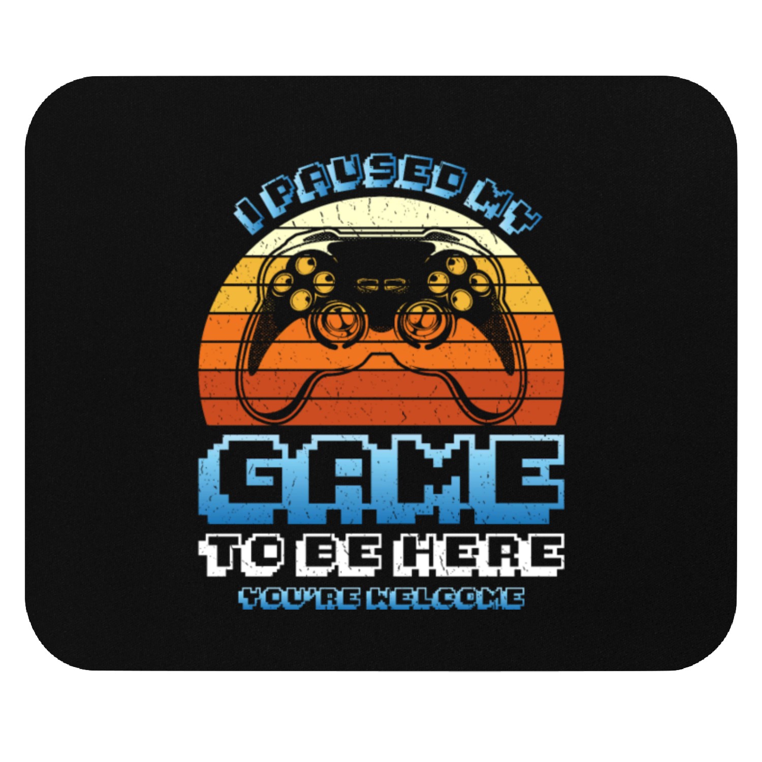 Gamer I Paused my Game to be Here You're Welcome Mouse Pads