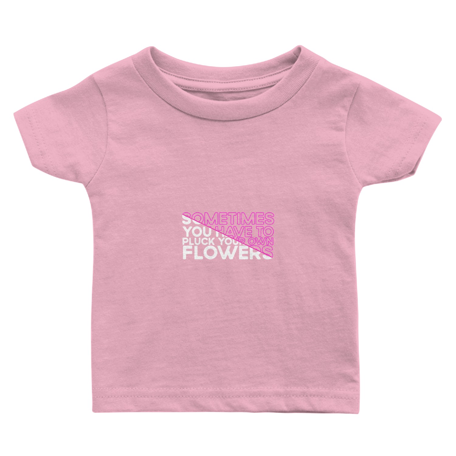 Sometimes You Have To Pluck Your Own Flowers Baby T Shirts