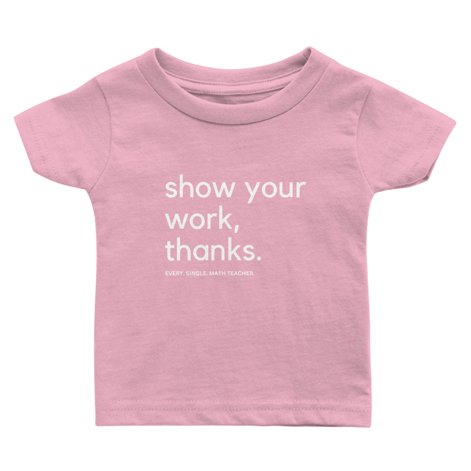 Show Your Work Thanks Said every single math teach Baby T Shirts