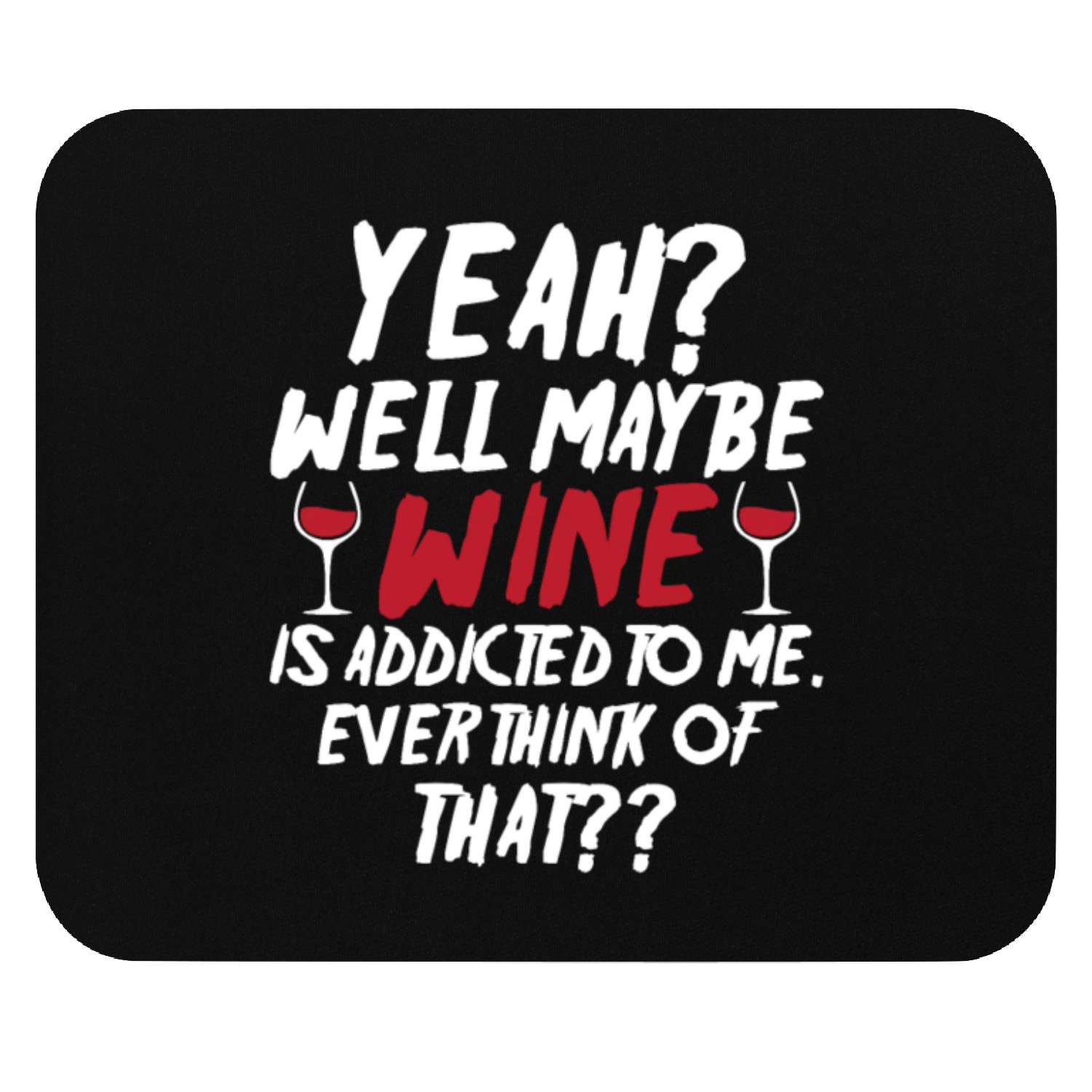 Yeah Well Maybe Wine Is Addicted To Me Ever Mouse Pads